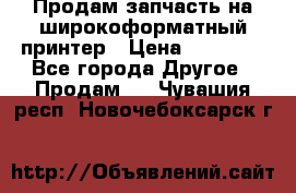 Продам запчасть на широкоформатный принтер › Цена ­ 10 000 - Все города Другое » Продам   . Чувашия респ.,Новочебоксарск г.